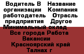 Водитель В › Название организации ­ Компания-работодатель › Отрасль предприятия ­ Другое › Минимальный оклад ­ 1 - Все города Работа » Вакансии   . Красноярский край,Талнах г.